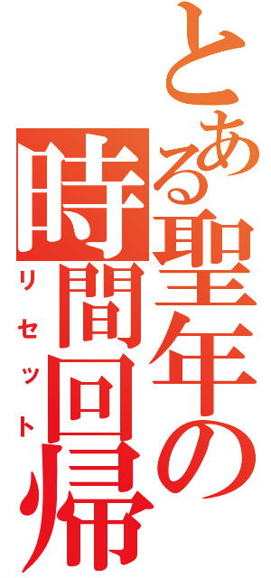 とある聖年の時間回帰（リセット）