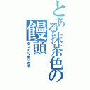 とある抹茶色の饅頭（ゆっくりまっちゃ）