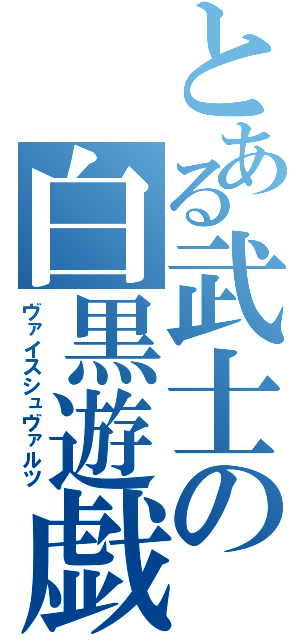 とある武士の白黒遊戯（ヴァイスシュヴァルツ）