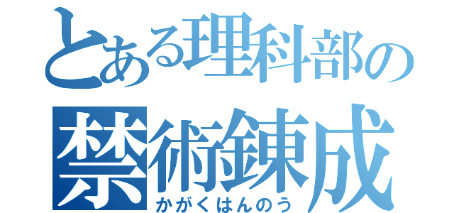 とある理科部の禁術錬成（かがくはんのう）