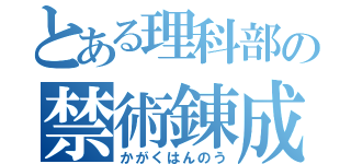 とある理科部の禁術錬成（かがくはんのう）