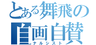 とある舞飛の自画自賛（ナルシスト）