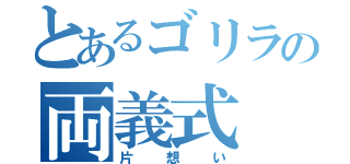 とあるゴリラの両義式（片想い）