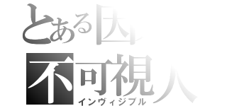 とある因果の不可視人（インヴィジブル）