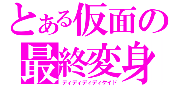 とある仮面の最終変身（ディディディディケイド）