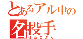 とあるアル中の名投手（ばたこさん）