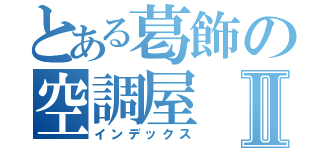 とある葛飾の空調屋Ⅱ（インデックス）