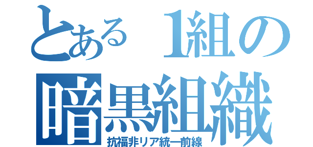 とある１組の暗黒組織（抗福非リア統一前線）