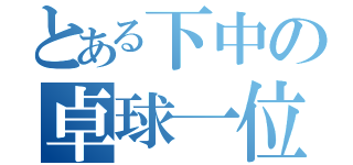 とある下中の卓球一位（）