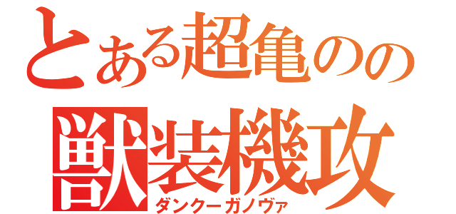 とある超亀のの獣装機攻（ダンクーガノヴァ）