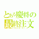 とある慶将の最終注文（ラストオーダー）