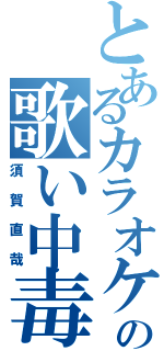 とあるカラオケの歌い中毒（須賀直哉）