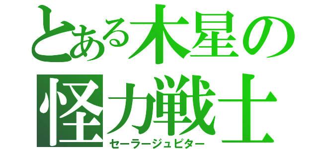 とある木星の怪力戦士（セーラージュピター）