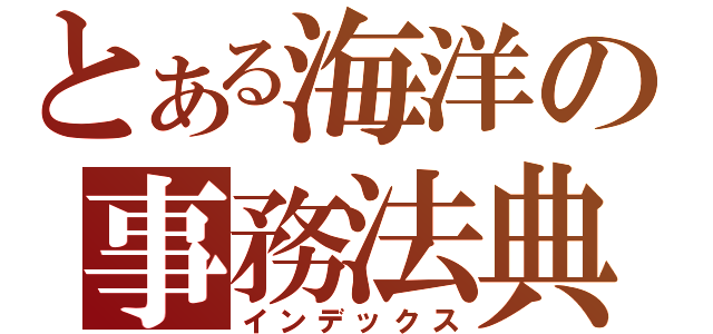 とある海洋の事務法典（インデックス）