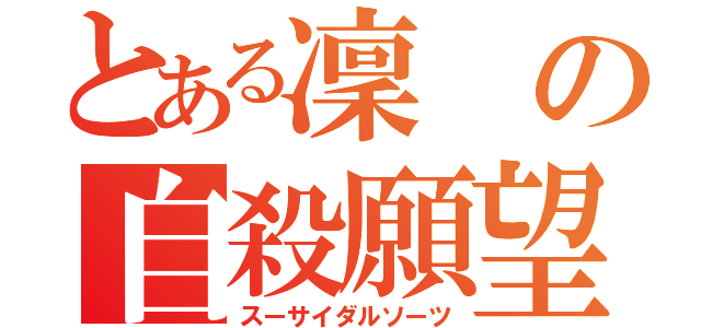 とある凜の自殺願望（スーサイダルソーツ）