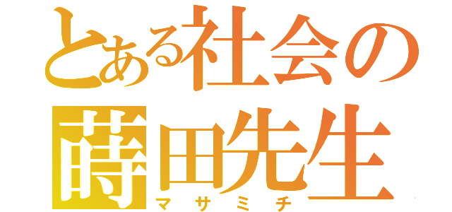 とある社会の蒔田先生（マサミチ）