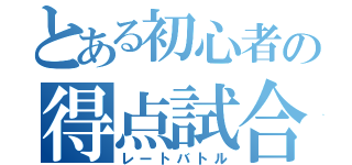 とある初心者の得点試合（レートバトル）