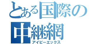 とある国際の中継網（アイピーエックス）