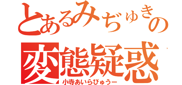 とあるみぢゅきの変態疑惑（小寺あいらびゅうー）