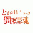 とあるＢ\'ｚの超絶霊魂（ウルトラソウル）