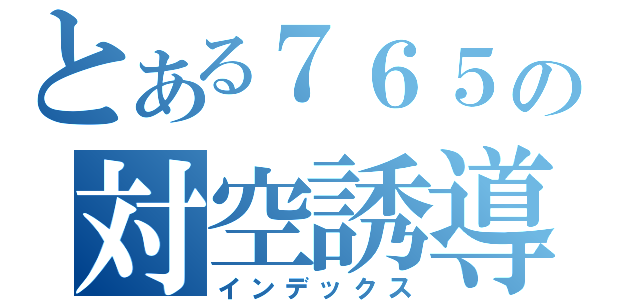 とある７６５の対空誘導弾（インデックス）