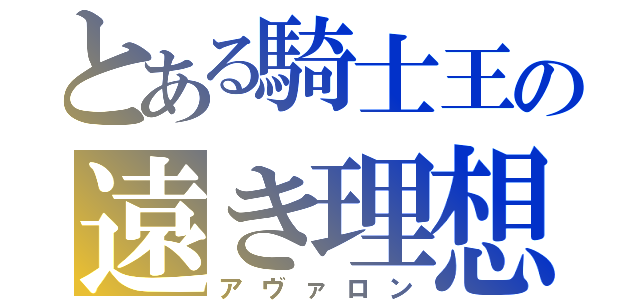 とある騎士王の遠き理想（アヴァロン）