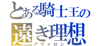 とある騎士王の遠き理想（アヴァロン）