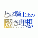 とある騎士王の遠き理想（アヴァロン）