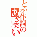 とある作詞のあざ笑い（へ〜、そうなんだ〜（ ´▽｀））