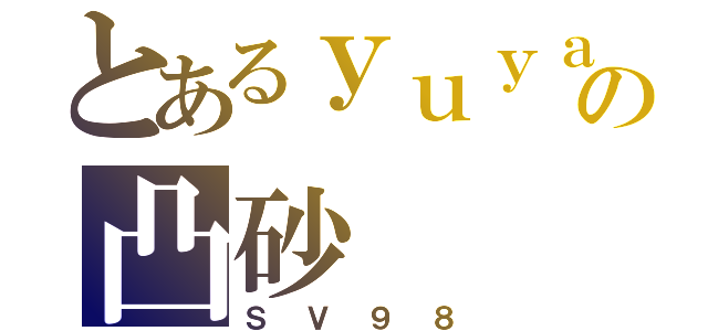 とあるｙｕｙａの凸砂（ＳＶ９８）