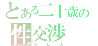 とある二十歳の性交渉（ＳＥＸ）