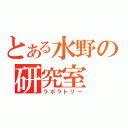 とある水野の研究室（ラボラトリー）