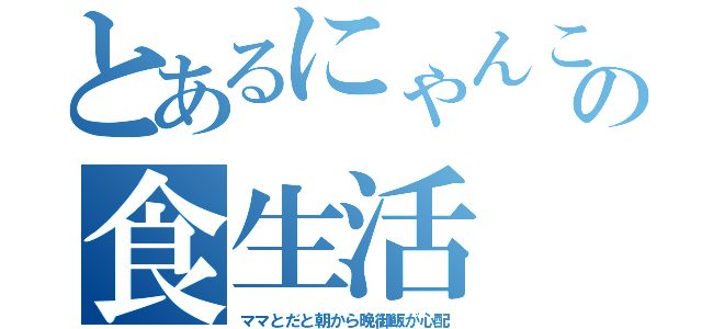 とあるにゃんこの食生活（ママとだと朝から晩御飯が心配）