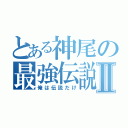 とある神尾の最強伝説Ⅱ（俺は伝説だけ）