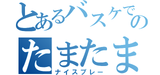 とあるバスケでのたまたま（ナイスプレー）