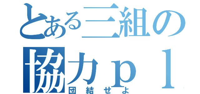 とある三組の協力ｐｌａｙ（団結せよ）