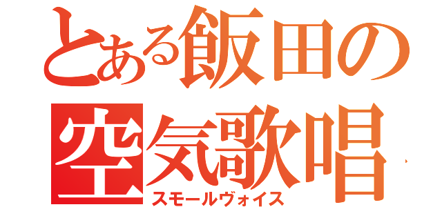 とある飯田の空気歌唱（スモールヴォイス）