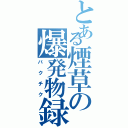 とある煙草の爆発物録（バクチク）