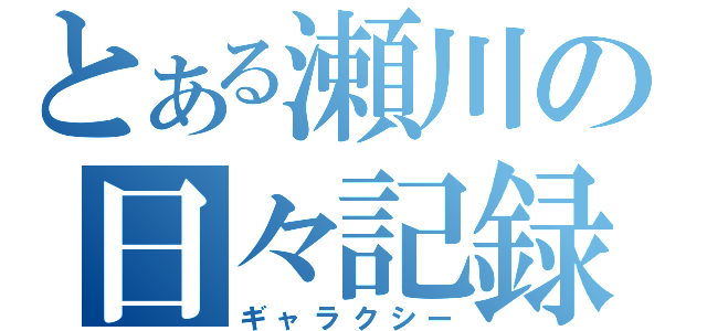 とある瀬川の日々記録（ギャラクシー）