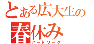 とある広大生の春休み（ハードワーク）