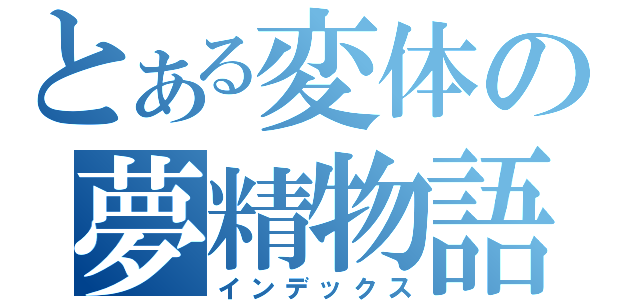 とある変体の夢精物語（インデックス）