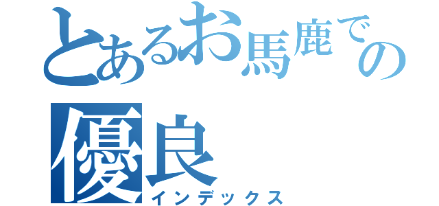 とあるお馬鹿でドＳの優良（インデックス）