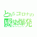 とあるコロナの感染爆発（オーバーシュート）