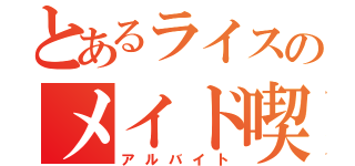 とあるライスのメイド喫茶（アルバイト）