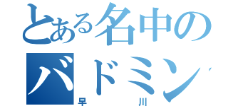 とある名中のバドミントン部キャプテン（早川）