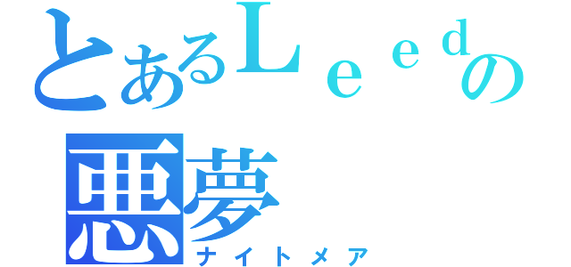 とあるＬｅｅｄｓの悪夢（ナイトメア）