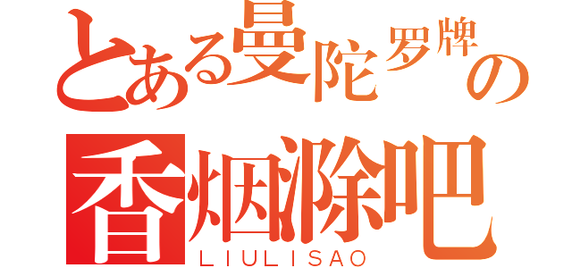 とある曼陀罗牌の香烟滁吧（ＬＩＵＬＩＳＡＯ）