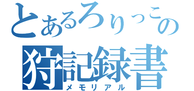 とあるろりっこの狩記録書（メモリアル）