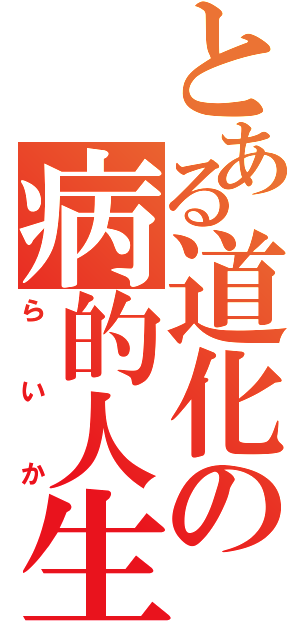 とある道化の病的人生（らいか）