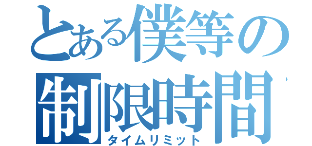 とある僕等の制限時間（タイムリミット）